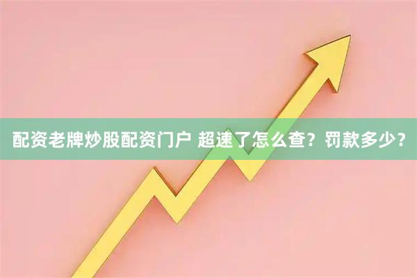 配资老牌炒股配资门户 超速了怎么查？罚款多少？