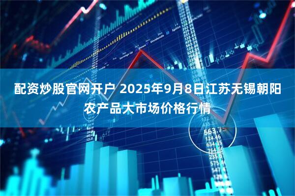 配资炒股官网开户 2025年9月8日江苏无锡朝阳农产品大市场价格行情