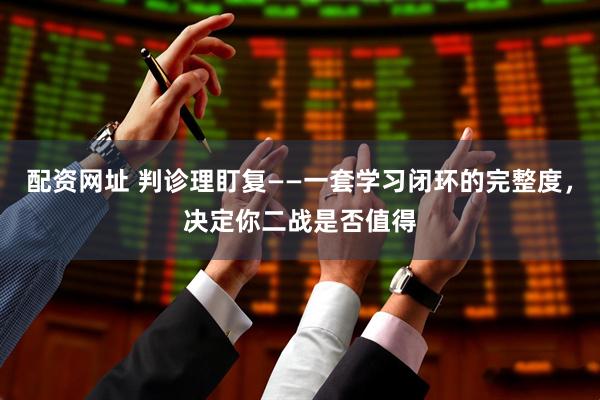 配资网址 判诊理盯复——一套学习闭环的完整度，决定你二战是否值得