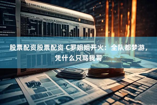 股票配资股票配资 C罗姐姐开火：全队都梦游，凭什么只骂我哥