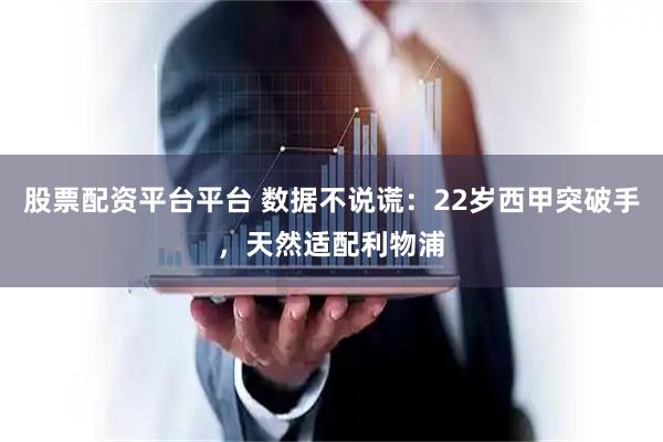 股票配资平台平台 数据不说谎：22岁西甲突破手，天然适配利物浦